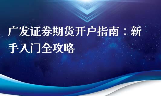 广发证券期货开户指南:新手入门全攻略_股市问答_第1张_财经百问网 广发证券期货开户指南:新手入门全攻略_https://cj002.lansai.wang_股市问答_第1张