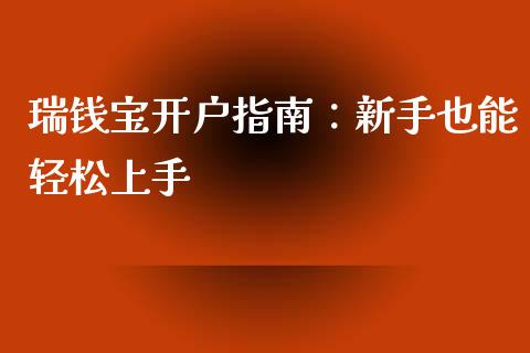 瑞钱宝开户指南:新手也能轻松上手_财经问答_第1张_财经百问网 瑞钱宝开户指南:新手也能轻松上手_https://cj002.lansai.wang_财经问答_第1张