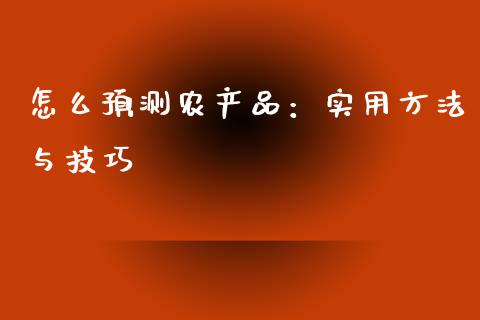 怎么预测农产品：实用方法与技巧_https://cj002.lansai.wang_股市问答_第1张