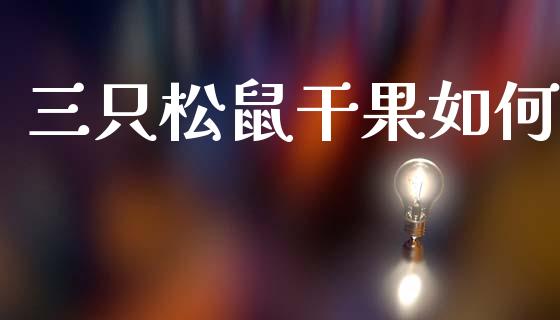 三只松鼠干果如何_保险问答_第1张_财经百问网 三只松鼠干果如何_https://cj002.lansai.wang_保险问答_第1张