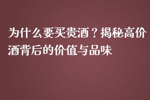 为什么要买贵酒？揭秘高价酒背后的价值与品味_https://cj002.lansai.wang_期货问答_第1张