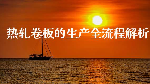 热轧卷板的生产全流程解析_https://cj002.lansai.wang_财经百问_第1张