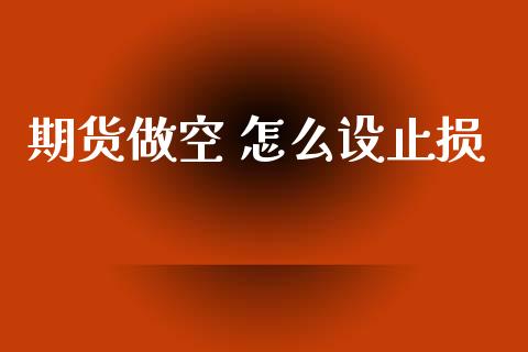 期货做空 怎么设止损_https://cj002.lansai.wang_期货问答_第1张