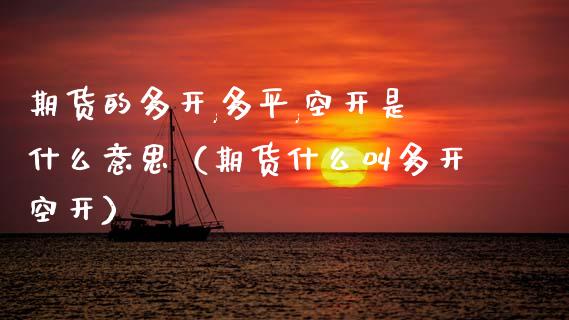 期货的多开,多平,空开是什么意思（期货什么叫多开空开）_https://cj002.lansai.wang_期货问答_第1张