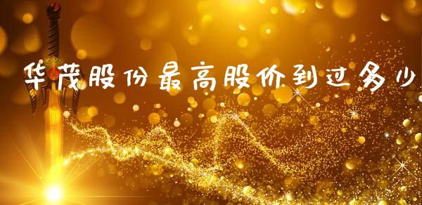 华茂股份最高股价到过多少_https://cj002.lansai.wang_股市问答_第1张