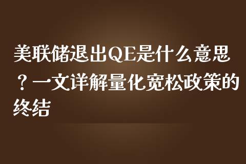 美联储退出QE是什么意思?一文详解量化宽松政策的终结_理财问答_第1张_财经百问网 美联储退出QE是什么意思?一文详解量化宽松政策的终结_https://cj002.lansai.wang_理财问答_第1张