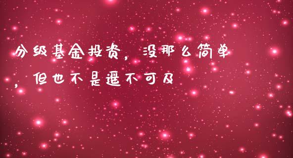 分级基金投资，没那么简单，但也不是遥不可及_https://cj002.lansai.wang_财经百问_第1张