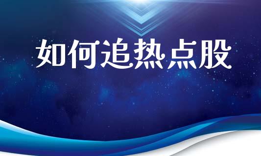如何追热点股_金融问答_第1张_财经百问网 如何追热点股_https://cj002.lansai.wang_金融问答_第1张