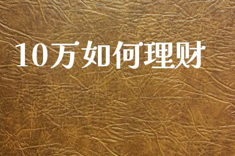 10万如何理财_保险问答_第1张_财经百问网 10万如何理财_https://cj002.lansai.wang_保险问答_第1张