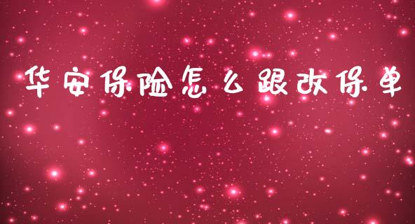 华安保险怎么跟改保单_https://cj002.lansai.wang_保险问答_第1张