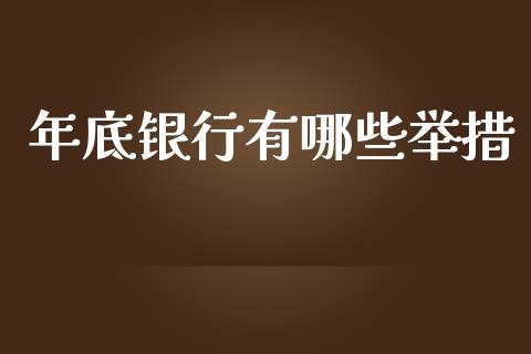 年底银行有哪些举措_https://cj002.lansai.wang_保险问答_第1张
