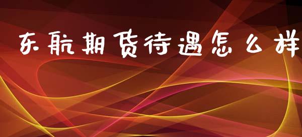 东航期货待遇怎么样_理财问答_第1张_财经百问网 东航期货待遇怎么样_https://cj002.lansai.wang_理财问答_第1张