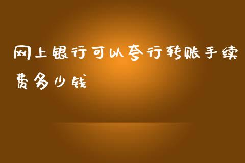 网上银行可以夸行转账手续费多少钱_https://cj002.lansai.wang_理财问答_第1张