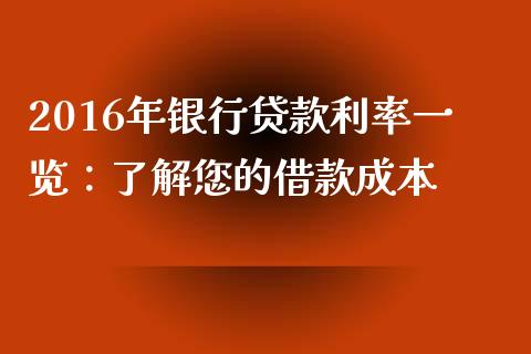 2016年银行贷款利率一览：了解您的借款成本_https://cj002.lansai.wang_股市问答_第1张