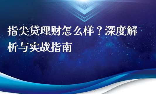 指尖贷理财怎么样？深度解析与实战指南_https://cj002.lansai.wang_会计问答_第1张