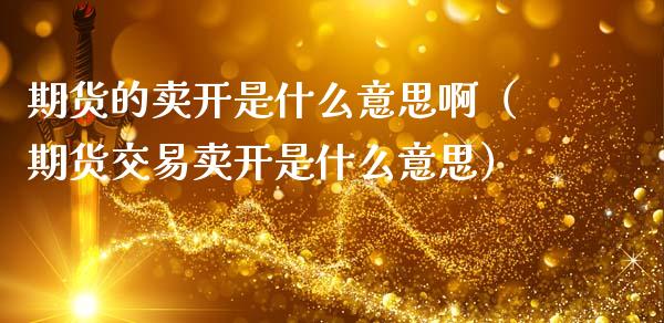 期货的卖开是什么意思啊（期货交易卖开是什么意思）_https://cj002.lansai.wang_金融问答_第1张