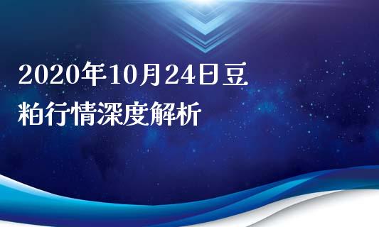 2020年10月24日豆粕行情深度解析_https://cj002.lansai.wang_股市问答_第1张