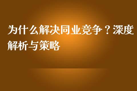 为什么解决同业竞争？深度解析与策略_https://cj002.lansai.wang_理财问答_第1张
