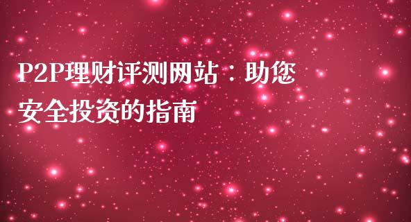 P2P理财评测网站:助您安全投资的指南_金融问答_第1张_财经百问网 P2P理财评测网站:助您安全投资的指南_https://cj002.lansai.wang_金融问答_第1张