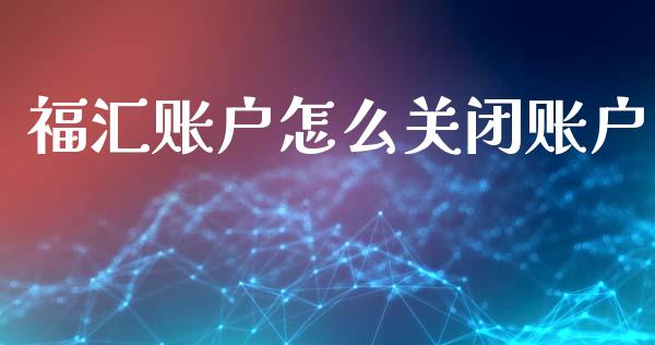 福汇账户怎么关闭账户_https://cj002.lansai.wang_财经问答_第1张