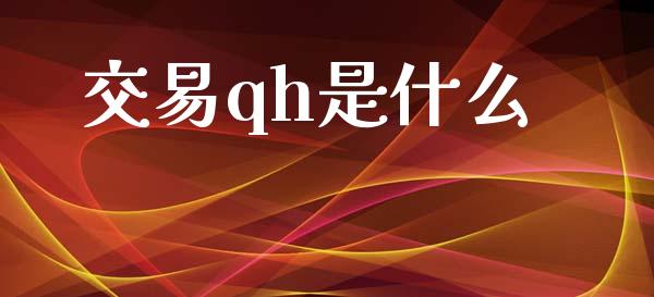 交易qh是什么_https://cj002.lansai.wang_期货问答_第1张