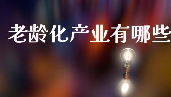老龄化产业有哪些_https://cj002.lansai.wang_财经百问_第1张