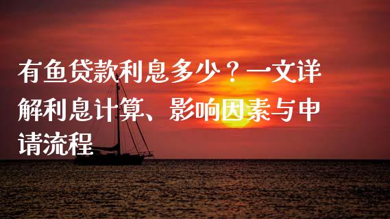 有鱼贷款利息多少?一文详解利息计算、影响因素与申请流程_保险问答_第1张_财经百问网 有鱼贷款利息多少?一文详解利息计算、影响因素与申请流程_https://cj002.lansai.wang_保险问答_第1张