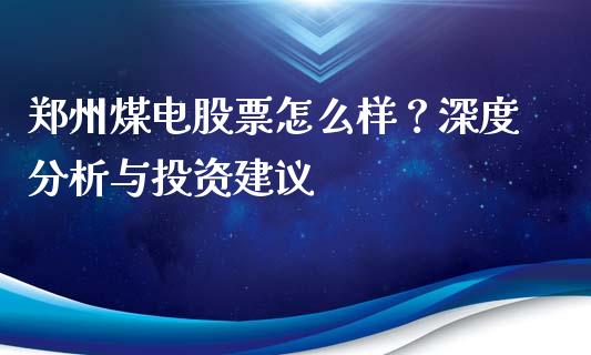 郑州煤电股票怎么样？深度分析与投资建议_https://cj002.lansai.wang_保险问答_第1张