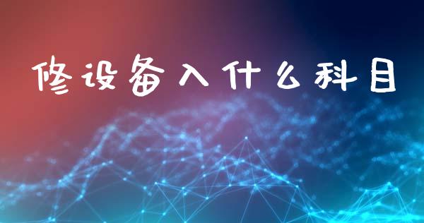 修设备入什么科目_https://cj002.lansai.wang_会计问答_第1张