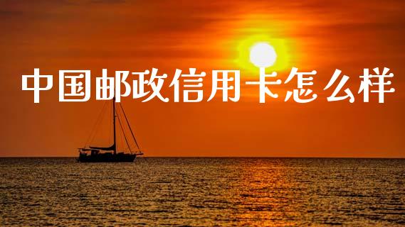 中国邮政信用卡怎么样_https://cj002.lansai.wang_理财问答_第1张