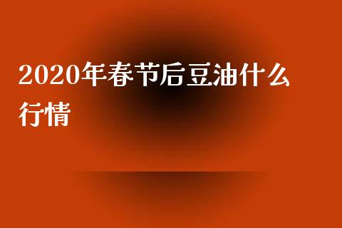 2020年春节后豆油什么行情_https://cj002.lansai.wang_股市问答_第1张