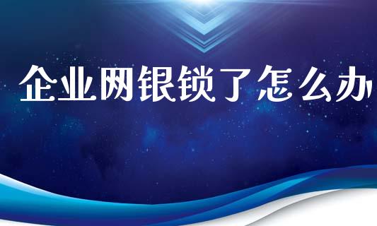 企业网银锁了怎么办_https://cj002.lansai.wang_金融问答_第1张