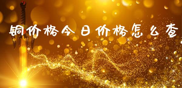 铜价格今日价格怎么查_https://cj002.lansai.wang_期货问答_第1张
