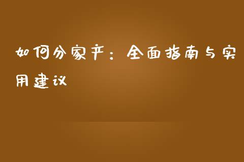 如何分家产:全面指南与实用建议_会计问答_第1张_财经百问网 如何分家产:全面指南与实用建议_https://cj002.lansai.wang_会计问答_第1张