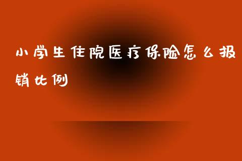 小学生住院医疗保险怎么报销比例_https://cj002.lansai.wang_保险问答_第1张