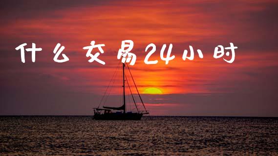 什么交易24小时_https://cj002.lansai.wang_期货问答_第1张