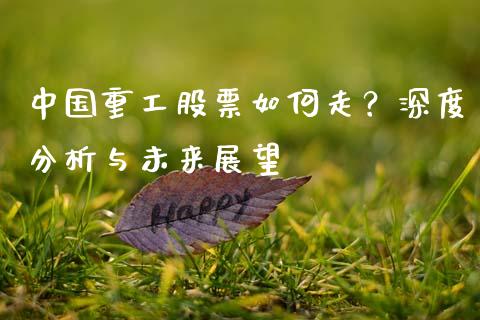 中国重工股票如何走？深度分析与未来展望_https://cj002.lansai.wang_金融问答_第1张