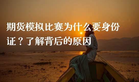 期货模拟比赛为什么要身份证？了解背后的原因_https://cj002.lansai.wang_财经百问_第1张