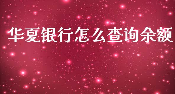 华夏银行怎么查询余额_https://cj002.lansai.wang_金融问答_第1张