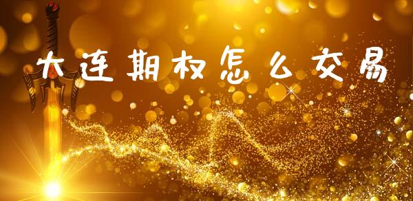 大连期权怎么交易_https://cj002.lansai.wang_金融问答_第1张