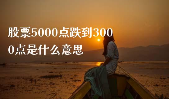 股票5000点跌到3000点是什么意思_https://cj002.lansai.wang_财经百问_第1张