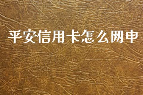 平安信用卡怎么网申_https://cj002.lansai.wang_金融问答_第1张