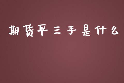 期货平三手是什么_金融问答_第1张_财经百问网 期货平三手是什么_https://cj002.lansai.wang_金融问答_第1张