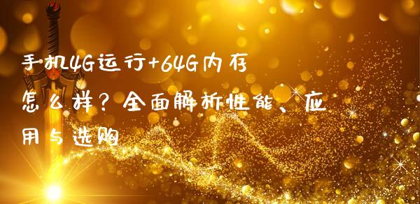 手机4G运行+64G内存怎么样?全面解析性能、应用与选购_期货问答_第1张_财经百问网 手机4G运行+64G内存怎么样?全面解析性能、应用与选购_https://cj002.lansai.wang_期货问答_第1张