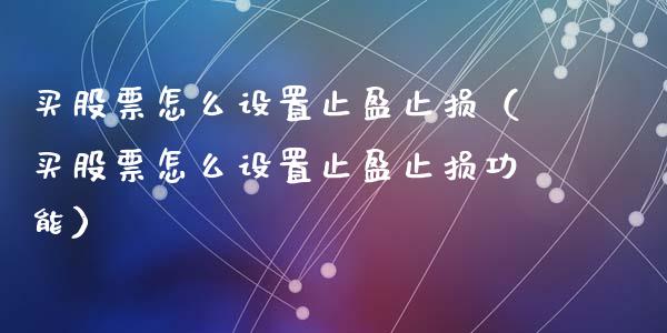 买股票怎么设置止盈止损（买股票怎么设置止盈止损功能）_https://cj002.lansai.wang_理财问答_第1张