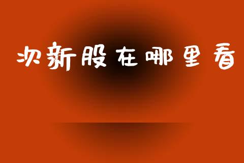 次新股在哪里看_https://cj002.lansai.wang_理财问答_第1张