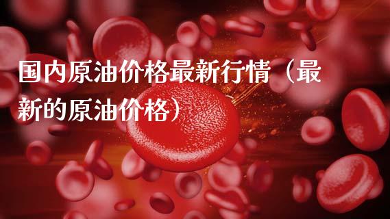 国内原油价格最新行情(最新的原油价格)_保险问答_第1张_财经百问网 国内原油价格最新行情(最新的原油价格)_https://cj002.lansai.wang_保险问答_第1张
