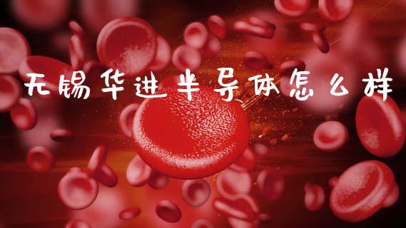 无锡华进半导体怎么样_https://cj002.lansai.wang_股市问答_第1张