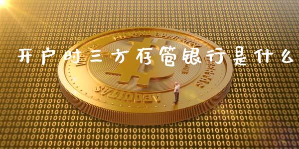 开户时三方存管银行是什么_https://cj002.lansai.wang_期货问答_第1张