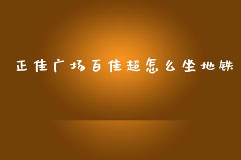 正佳广场百佳超怎么坐地铁_https://cj002.lansai.wang_财经问答_第1张